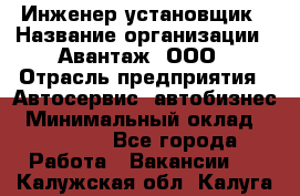 Инженер-установщик › Название организации ­ Авантаж, ООО › Отрасль предприятия ­ Автосервис, автобизнес › Минимальный оклад ­ 40 000 - Все города Работа » Вакансии   . Калужская обл.,Калуга г.